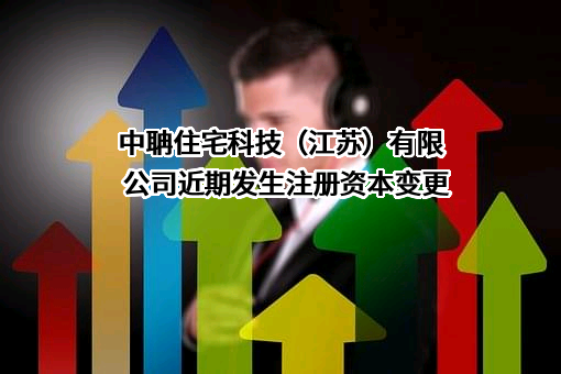 中聃住宅科技（江苏）有限公司近期发生注册资本变更