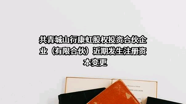 共青城山行康虹股权投资合伙企业（有限合伙）