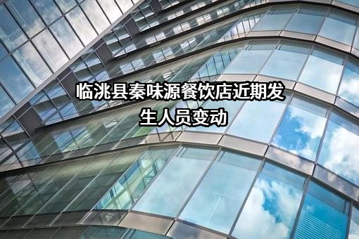 临洮县秦味源餐饮店近期发生人员变动