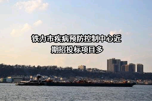 铁力市疾病预防控制中心近期招投标项目多