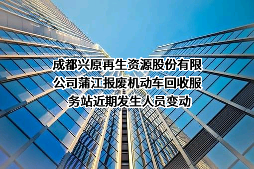 成都兴原再生资源股份有限公司蒲江报废机动车回收服务站