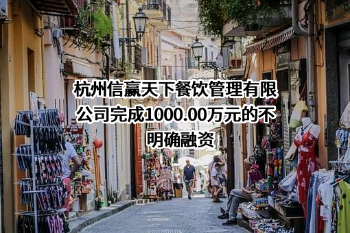 杭州信赢天下餐饮管理有限公司完成1000.00万元的不明确融资