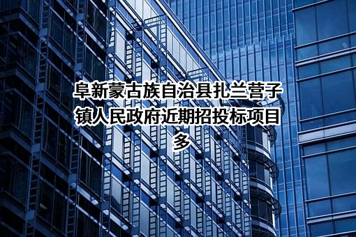 阜新蒙古族自治县扎兰营子镇人民政府近期招投标项目多