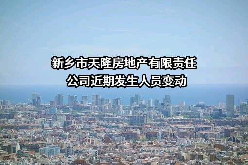 新乡市天隆房地产有限责任公司近期发生人员变动
