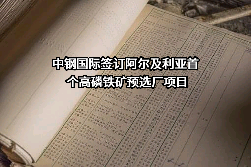 中钢国际签订阿尔及利亚首个高磷铁矿预选厂项目