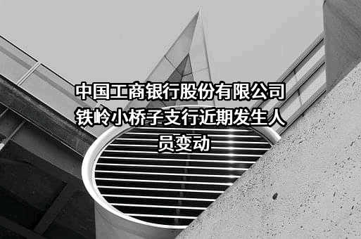 中国工商银行股份有限公司铁岭小桥子支行