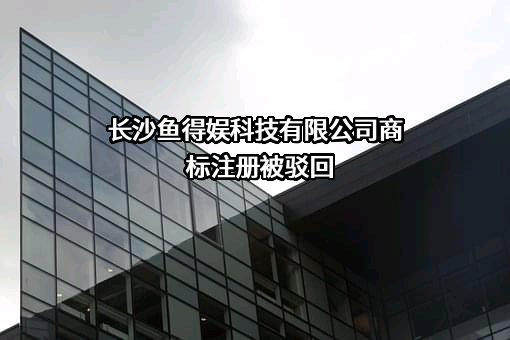 长沙鱼得娱科技有限公司商标注册被驳回