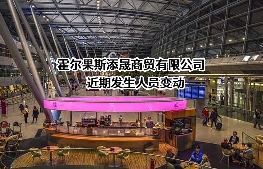 霍尔果斯添晟商贸有限公司近期发生人员变动