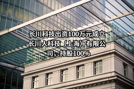 长川科技出资100万元成立长川人科技（上海）有限公司，持股100%