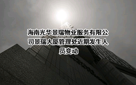 海南光华景瑞物业服务有限公司景瑞大厦管理处近期发生人员变动