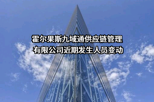 霍尔果斯九域通供应链管理有限公司近期发生人员变动