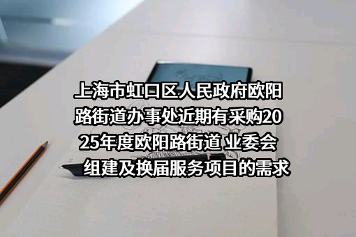 上海市虹口区人民政府欧阳路街道办事处近期有采购2025年度欧阳路街道 业委会组建及换届服务项目的需求