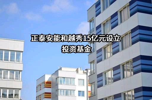 正泰安能和越秀15亿元设立投资基金