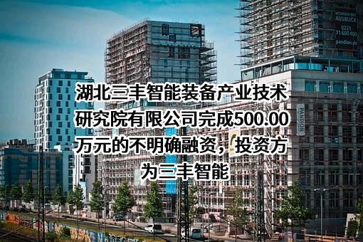 湖北三丰智能装备产业技术研究院有限公司