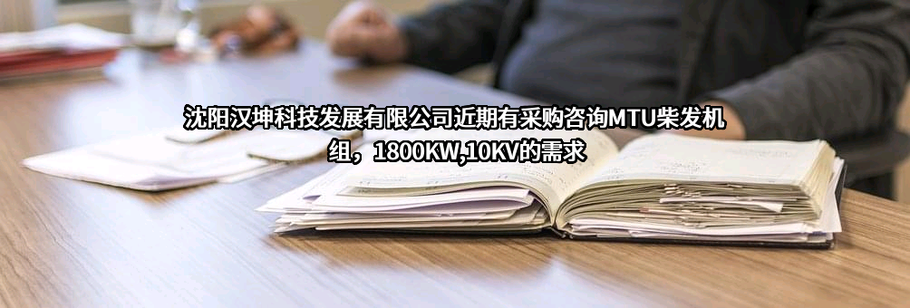 沈阳汉坤科技发展有限公司近期有采购咨询MTU柴发机组，1800KW,10KV的需求