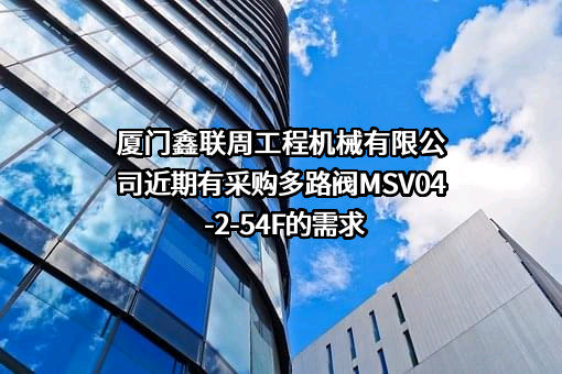 厦门鑫联周工程机械有限公司近期有采购多路阀MSV04-2-54F的需求