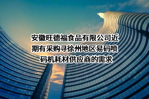 安徽旺德福食品有限公司近期有采购寻徐州地区易码喷码机耗材供应商的需求
