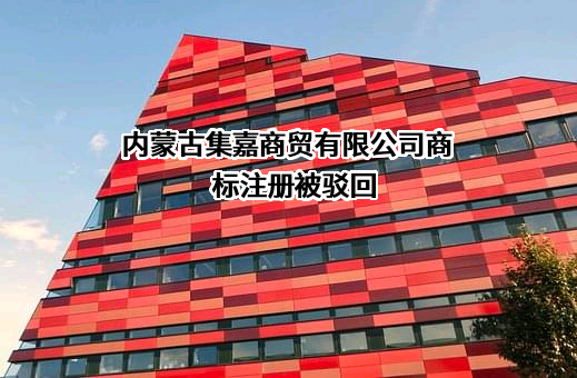 内蒙古集嘉商贸有限公司商标注册被驳回