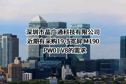 深圳市晶广通科技有限公司近期有采购19寸宽屏 M190PW01 V8的需求