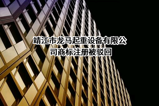 靖江市龙马起重设备有限公司商标注册被驳回