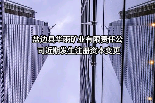 盐边县华雨矿业有限责任公司近期发生注册资本变更