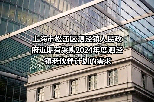 上海市松江区泗泾镇人民政府近期有采购2024年度泗泾镇老伙伴计划的需求