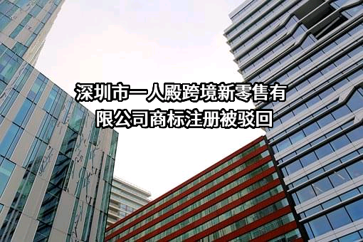 深圳市一人殿跨境新零售有限公司商标注册被驳回