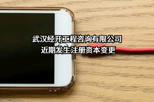 武汉经开工程咨询有限公司近期发生注册资本变更