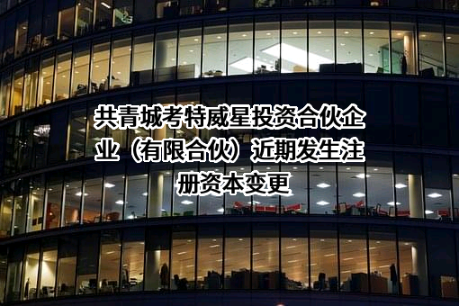 共青城考特威星投资合伙企业（有限合伙）