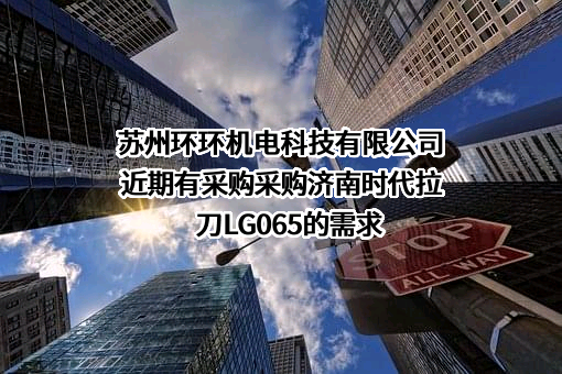 苏州环环机电科技有限公司近期有采购采购济南时代拉刀LG065的需求