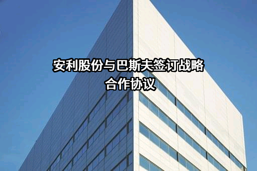 安利股份与巴斯夫签订战略合作协议