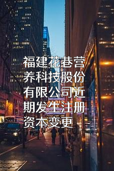 福建花巷营养科技股份有限公司