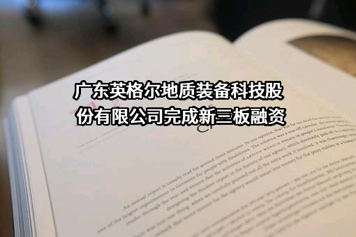 广东英格尔地质装备科技股份有限公司