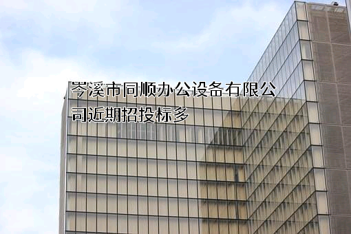 岑溪市同顺办公设备有限公司近期招投标项目多