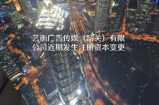 艺衡广告传媒（韶关）有限公司