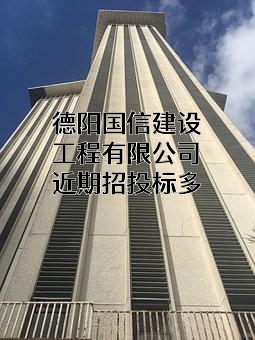 德阳国信建设工程有限公司近期招投标项目多