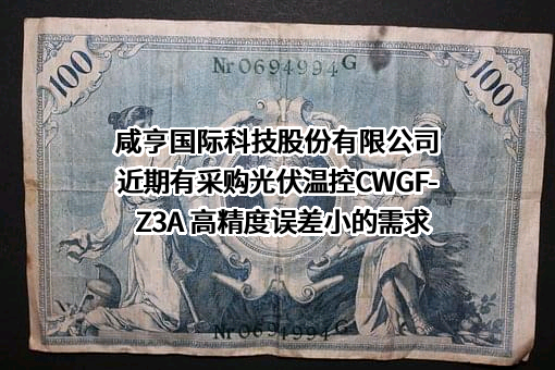 咸亨国际科技股份有限公司近期有采购光伏温控CWGF-Z3A 高精度误差小的需求