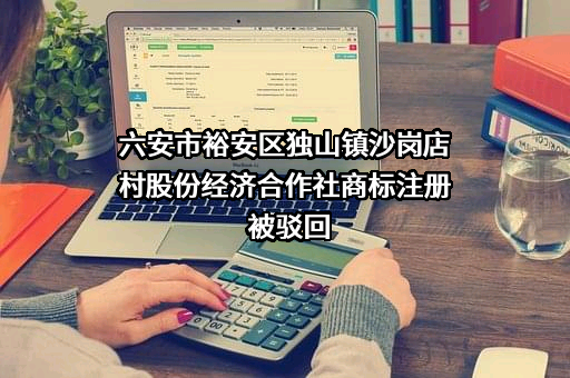 六安市裕安区独山镇沙岗店村股份经济合作社商标注册被驳回