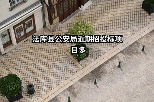法库县公安局近期招投标项目多