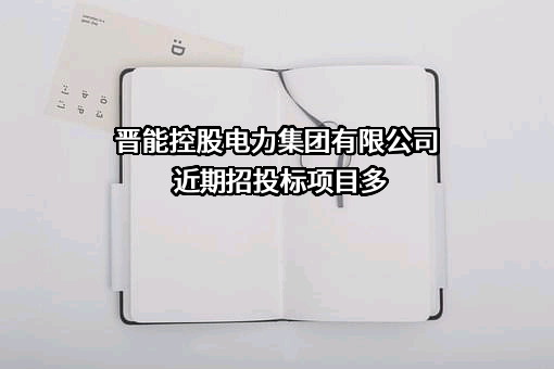 晋能控股电力集团有限公司近期招投标项目多