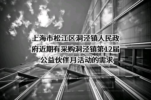 上海市松江区洞泾镇人民政府近期有采购洞泾镇第12届公益伙伴月活动的需求