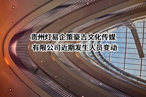 贵州灯易企策豪吉文化传媒有限公司近期发生人员变动