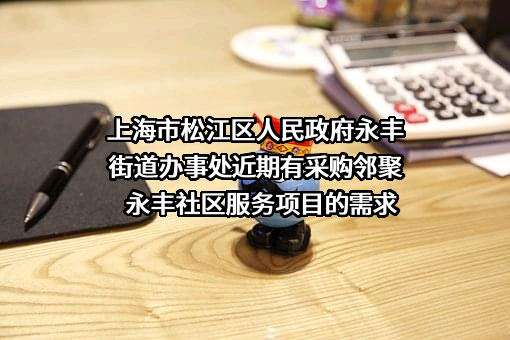 上海市松江区人民政府永丰街道办事处近期有采购邻聚永丰社区服务项目的需求