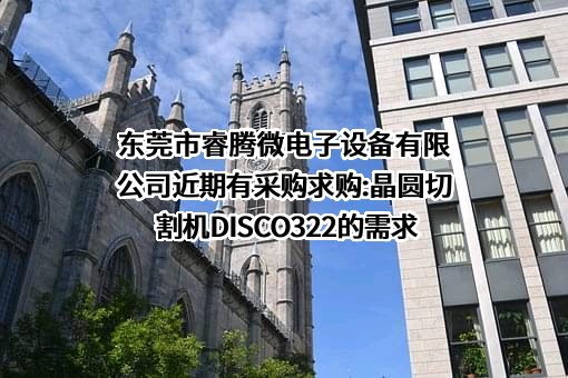 东莞市睿腾微电子设备有限公司近期有采购求购:晶圆切割机DISCO322的需求