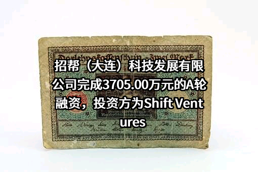 招帮（大连）科技发展有限公司完成3705.00万元的A轮融资，投资方为Shift Ventures