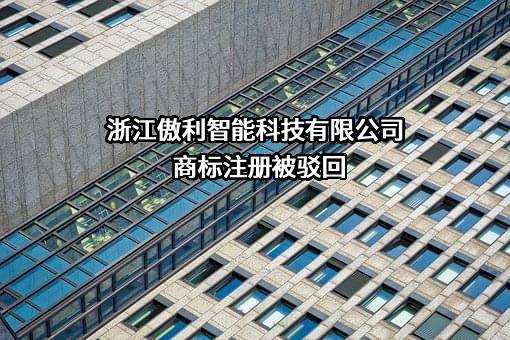 浙江傲利智能科技有限公司商标注册被驳回