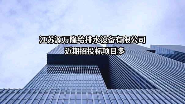 江苏源万隆给排水设备有限公司近期招投标项目多