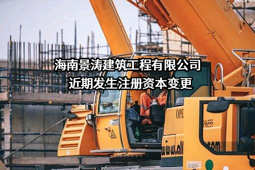 海南景涛建筑工程有限公司近期发生注册资本变更