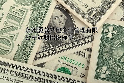 永州灏瀚外包企业管理有限公司近期招投标项目多