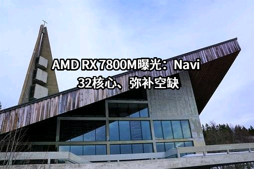 AMD RX 7800M曝光：Navi 32核心、弥补空缺